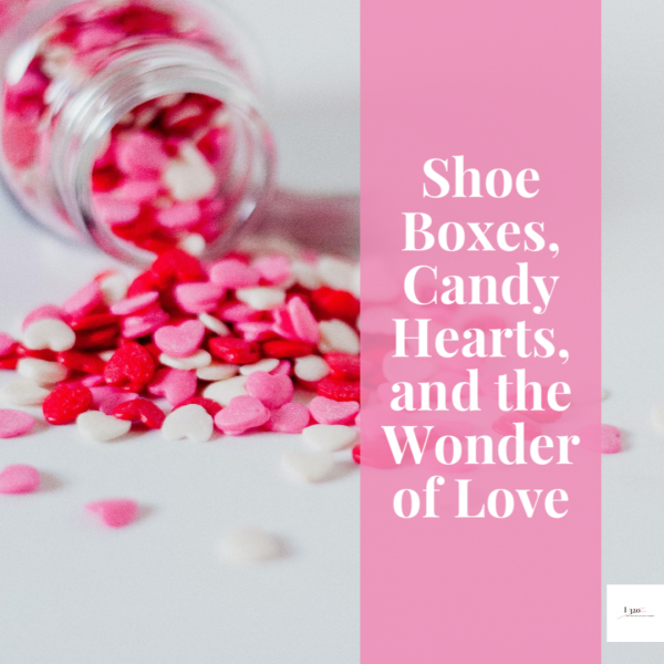 Shoe Boxes, Candy Hearts, &amp; the Wonder of Love