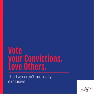 Vote your Convictions. Love Others. The two aren’t mutually exclusive.